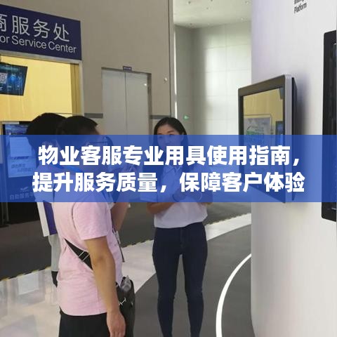 物業(yè)客服專業(yè)用具使用指南，提升服務質(zhì)量，保障客戶體驗