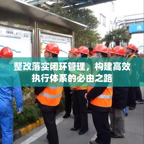 整改落實閉環(huán)管理，構(gòu)建高效執(zhí)行體系的必由之路