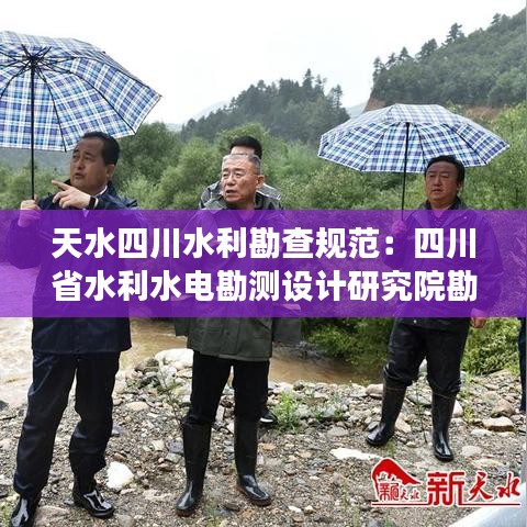 天水四川水利勘查規(guī)范：四川省水利水電勘測設(shè)計研究院勘察分院 