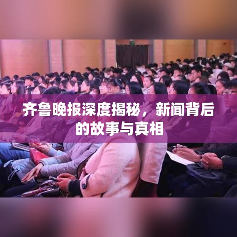 齊魯晚報深度揭秘，新聞背后的故事與真相