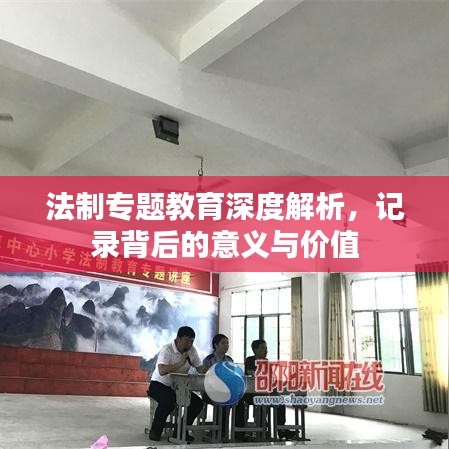 法制專題教育深度解析，記錄背后的意義與價(jià)值