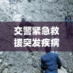 交警緊急救援突發(fā)疾病司機(jī)，生命至上，為民服務(wù)行動(dòng)贊歌