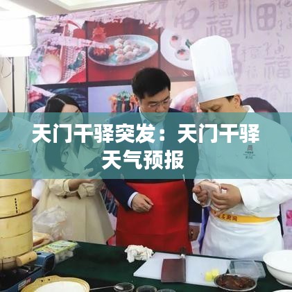天門干驛突發(fā)：天門干驛天氣預(yù)報(bào) 