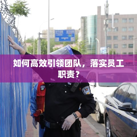 如何高效引領(lǐng)團(tuán)隊，落實(shí)員工職責(zé)？