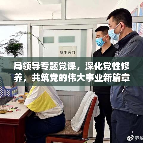局領(lǐng)導(dǎo)專題黨課，深化黨性修養(yǎng)，共筑黨的偉大事業(yè)新篇章