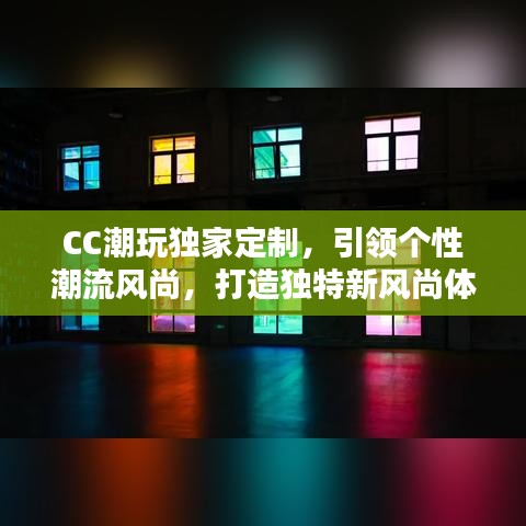 CC潮玩獨(dú)家定制，引領(lǐng)個性潮流風(fēng)尚，打造獨(dú)特新風(fēng)尚體驗(yàn)