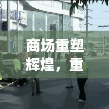 商場重塑輝煌，重建宣傳視頻展現(xiàn)繁華新生機(jī)