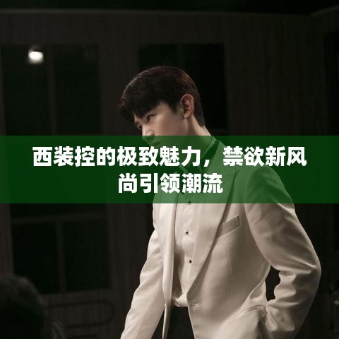 西裝控的極致魅力，禁欲新風(fēng)尚引領(lǐng)潮流