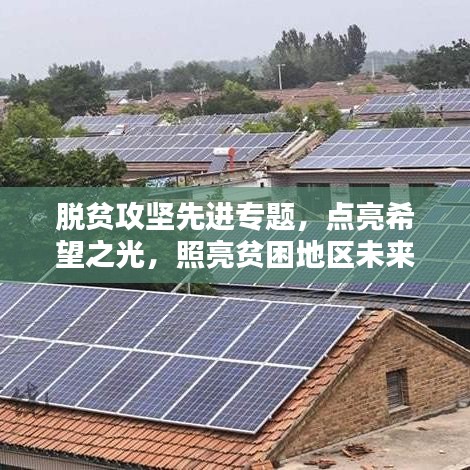 脫貧攻堅先進專題，點亮希望之光，照亮貧困地區(qū)未來路