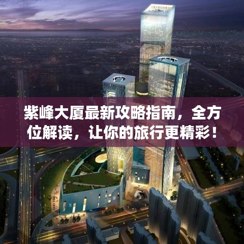 紫峰大廈最新攻略指南，全方位解讀，讓你的旅行更精彩！