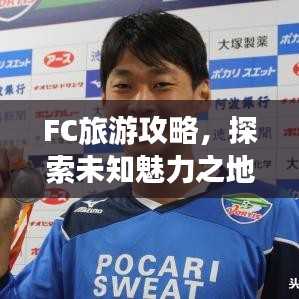 FC旅游攻略，探索未知魅力之地，帶你暢游神秘之地！