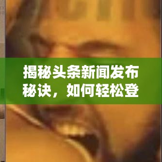 揭秘頭條新聞發(fā)布秘訣，如何輕松登頂熱搜榜？
