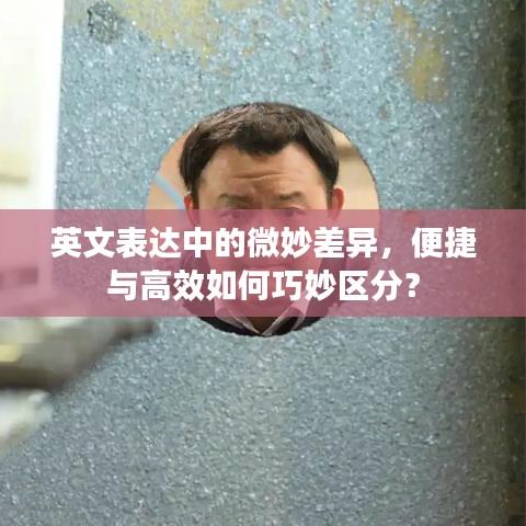 英文表達中的微妙差異，便捷與高效如何巧妙區(qū)分？