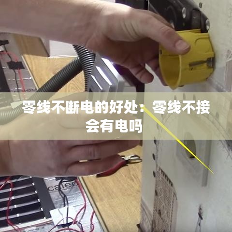零線不斷電的好處：零線不接會(huì)有電嗎 