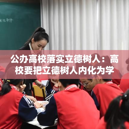 公辦高校落實(shí)立德樹人：高校要把立德樹人內(nèi)化為學(xué)校辦學(xué)理念 