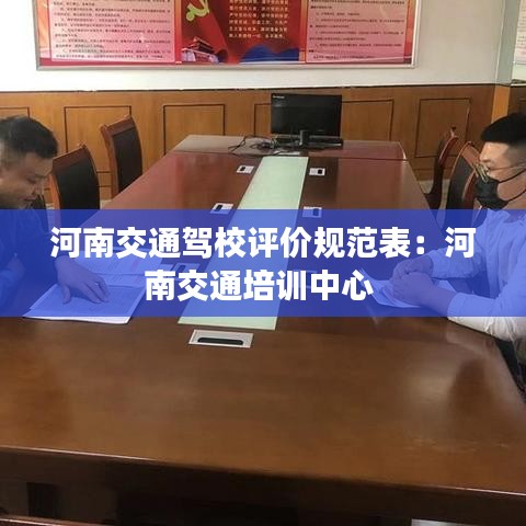 河南交通駕校評(píng)價(jià)規(guī)范表：河南交通培訓(xùn)中心 
