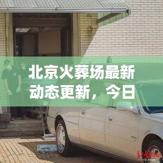 北京火葬場(chǎng)最新動(dòng)態(tài)更新，今日消息全揭秘