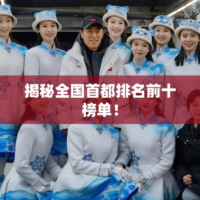 揭秘全國首都排名前十榜單！