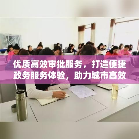 優(yōu)質(zhì)高效審批服務(wù)，打造便捷政務(wù)服務(wù)體驗，助力城市高效運轉(zhuǎn)