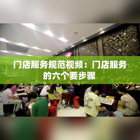 門(mén)店服務(wù)規(guī)范視頻：門(mén)店服務(wù)的六個(gè)要步驟 