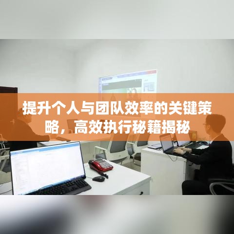 提升個人與團隊效率的關鍵策略，高效執(zhí)行秘籍揭秘