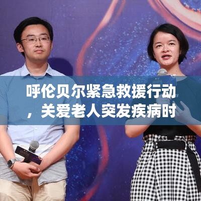 呼倫貝爾緊急救援行動，關(guān)愛老人突發(fā)疾病時刻