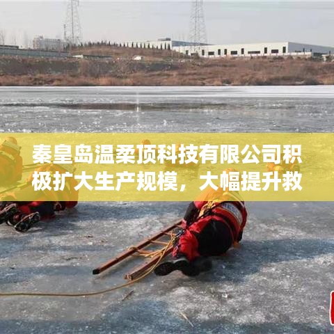 秦皇島溫柔頂科技提升救援用品產(chǎn)能，擴(kuò)大生產(chǎn)規(guī)模