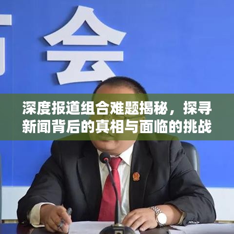 深度報(bào)道組合難題揭秘，探尋新聞背后的真相與面臨的挑戰(zhàn)