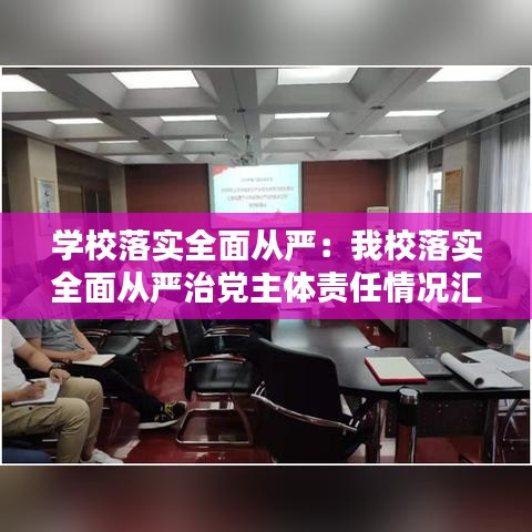 學(xué)校落實全面從嚴(yán)：我校落實全面從嚴(yán)治黨主體責(zé)任情況匯報 