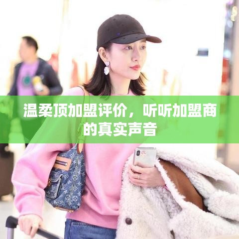 溫柔頂加盟真實(shí)評價，加盟商的心聲反饋