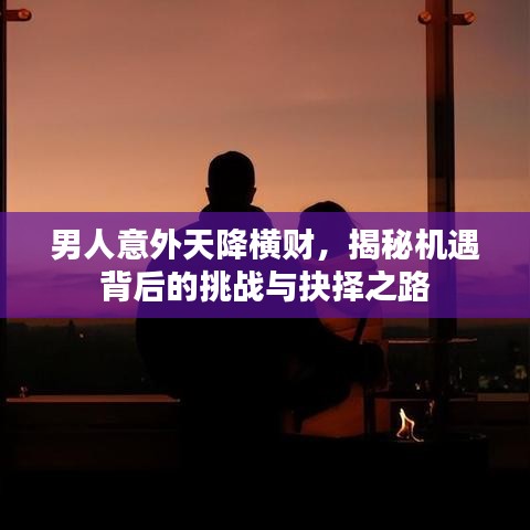 男人意外天降橫財，揭秘機遇背后的挑戰(zhàn)與抉擇之路