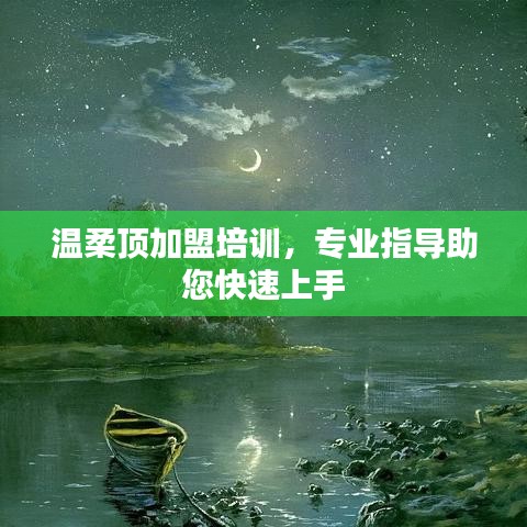 溫柔頂加盟培訓，專業(yè)指導，快速上手