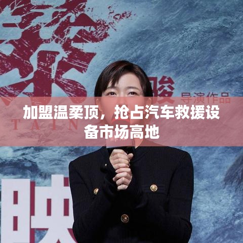 加盟溫柔頂，贏取汽車救援市場先機