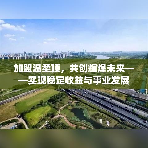 加盟溫柔頂，共創(chuàng)輝煌未來，事業(yè)發(fā)展與穩(wěn)定收益之路