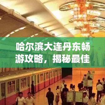 哈爾濱大連丹東暢游攻略，揭秘最佳旅游路線與景點推薦！