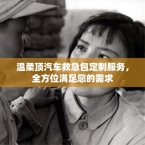 汽車救急包定制服務(wù)，溫柔頂科技全方位滿足需求