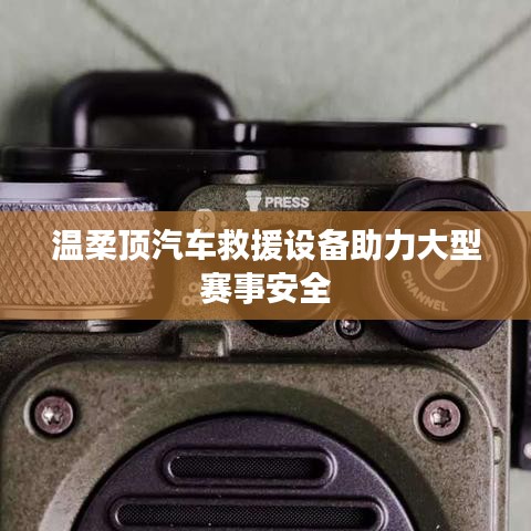 溫柔頂科技，汽車救援設(shè)備保障大型賽事安全順利進(jìn)行