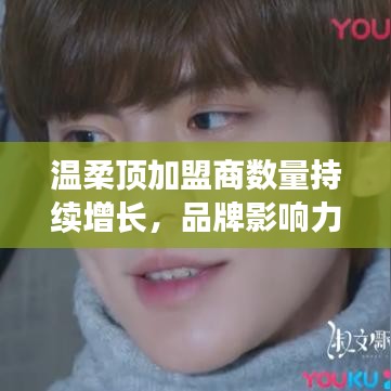 溫柔頂品牌加盟商數(shù)量飆升，品牌影響力躍上新臺(tái)階