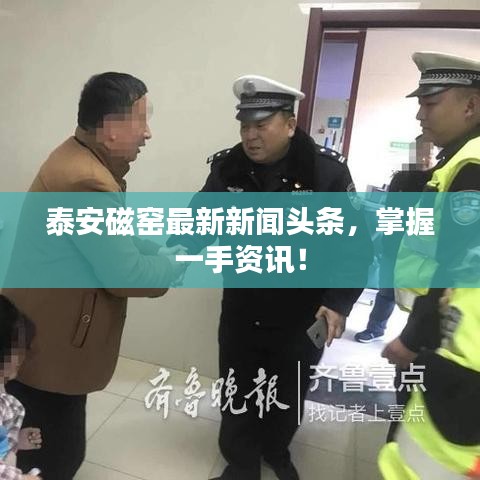 泰安磁窯最新新聞?lì)^條，掌握一手資訊！