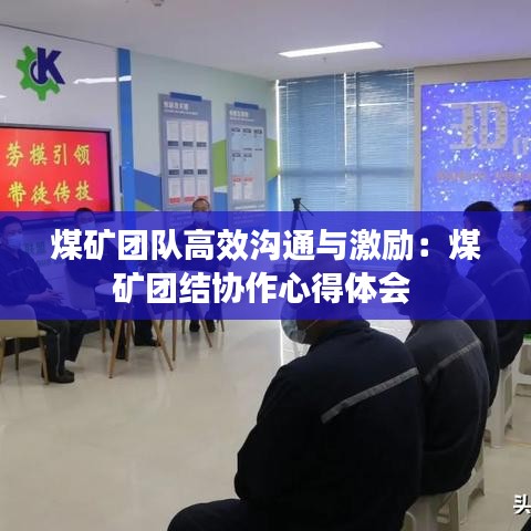 煤礦團隊高效溝通與激勵：煤礦團結協作心得體會 