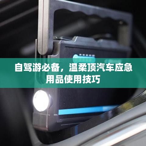 自駕游必備，溫柔頂汽車應(yīng)急用品指南
