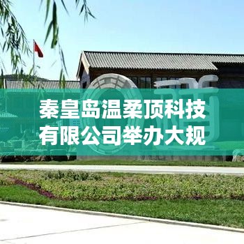 秦皇島溫柔頂科技產品推介會，引領行業(yè)新趨勢