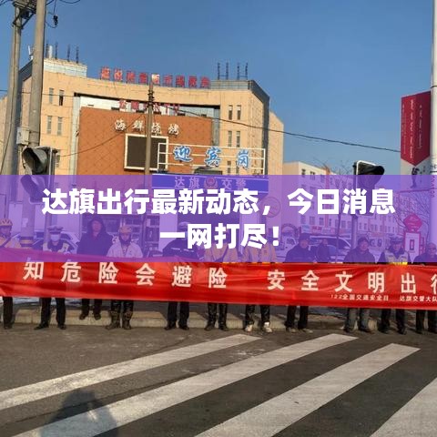 達(dá)旗出行最新動(dòng)態(tài)，今日消息一網(wǎng)打盡！
