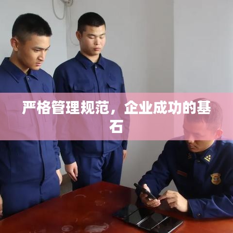 嚴格管理規(guī)范，企業(yè)成功的基石