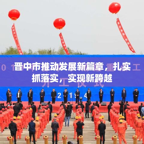 晉中市推動(dòng)發(fā)展新篇章，扎實(shí)抓落實(shí)，實(shí)現(xiàn)新跨越