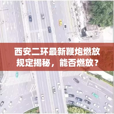 西安二環(huán)最新鞭炮燃放規(guī)定揭秘，能否燃放？最新消息解讀！