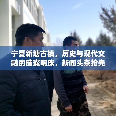 寧夏新塘古鎮(zhèn)，歷史與現(xiàn)代交融的璀璨明珠，新聞頭條搶先看！