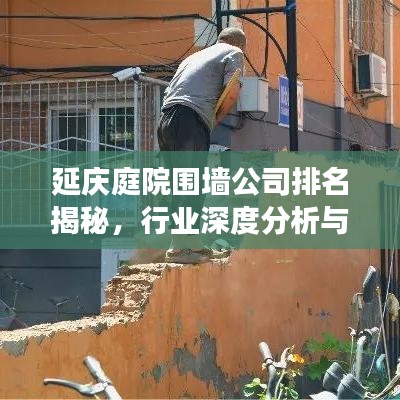延慶庭院圍墻公司排名揭秘，行業(yè)深度分析與趨勢(shì)解讀