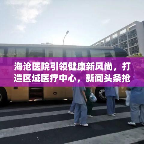 海滄醫(yī)院引領(lǐng)健康新風(fēng)尚，打造區(qū)域醫(yī)療中心，新聞?lì)^條搶先看！