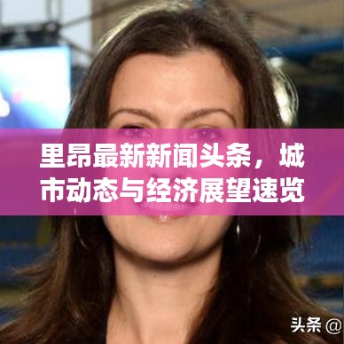 里昂最新新聞?lì)^條，城市動(dòng)態(tài)與經(jīng)濟(jì)展望速覽